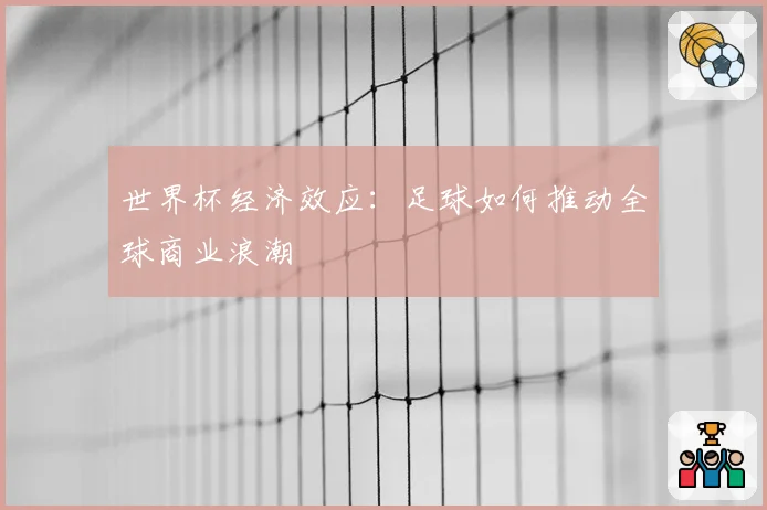 世界杯经济效应：足球如何推动全球商业浪潮