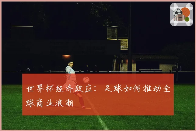 世界杯经济效应:足球如何推动全球商业浪潮