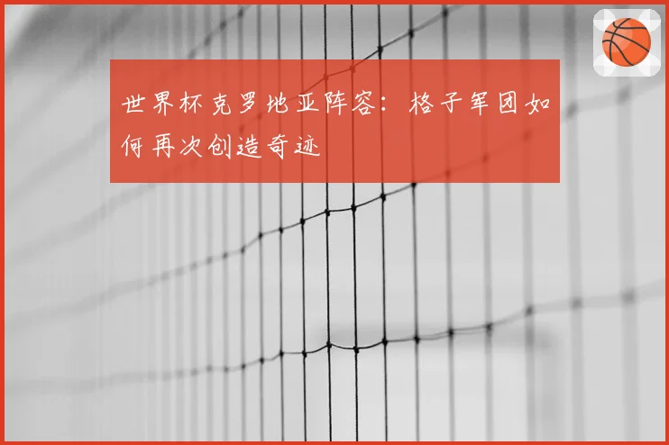 世界杯克罗地亚阵容：格子军团如何再次创造奇迹