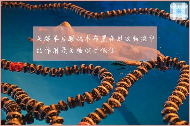 足球单后腰战术布置在进攻转换中的作用是否被过于低估