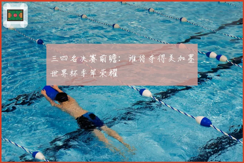 三四名决赛前瞻:谁将夺得美加墨世界杯季军荣耀