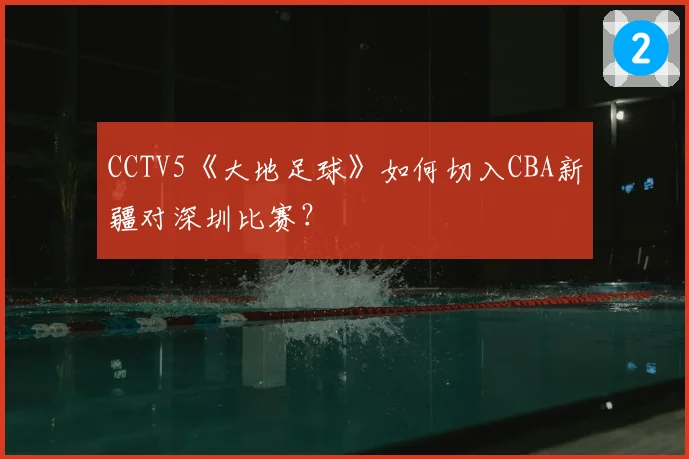 CCTV5《大地足球》如何切入CBA新疆对深圳比赛?