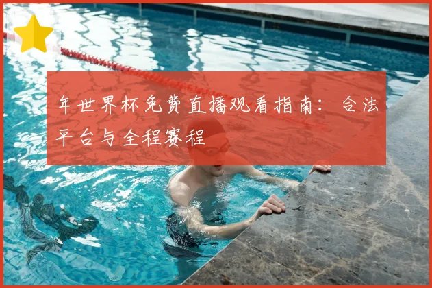 年世界杯免费直播观看指南：合法平台与全程赛程