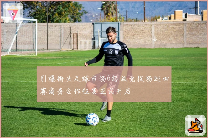 引爆街头足球市场6怒放竞技场巡回赛商务合作征集正式开启