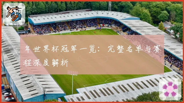 年世界杯冠军一览:完整名单与赛程深度解析