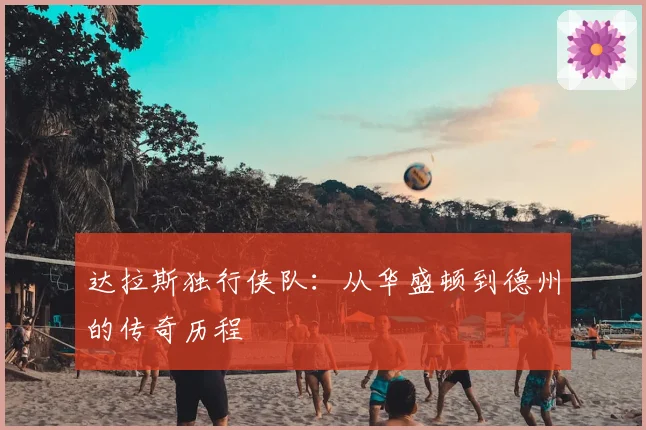 达拉斯独行侠队：从华盛顿到德州的传奇历程
