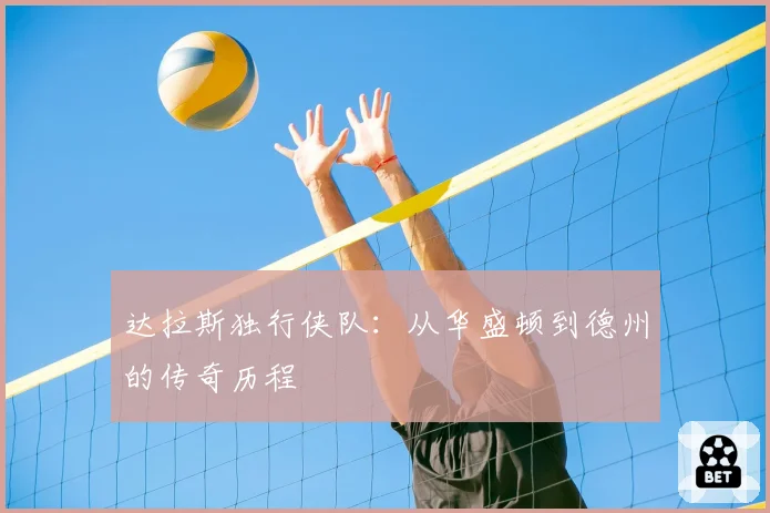 达拉斯独行侠队:从华盛顿到德州的传奇历程