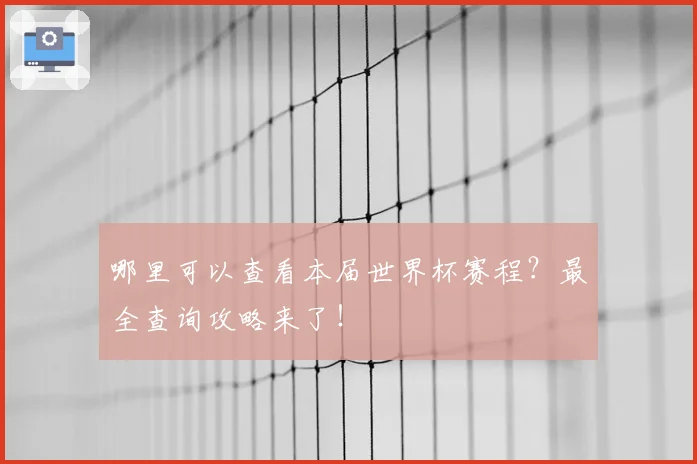 哪里可以查看本届世界杯赛程？最全查询攻略来了！